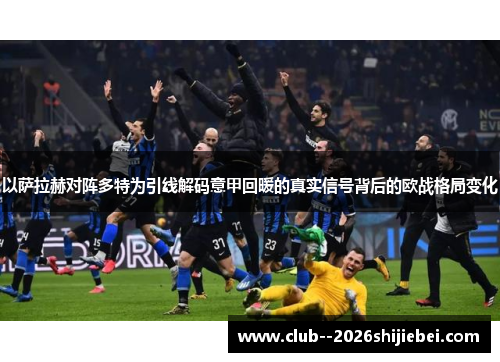 以萨拉赫对阵多特为引线解码意甲回暖的真实信号背后的欧战格局变化