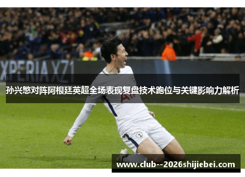 孙兴慜对阵阿根廷英超全场表现复盘技术跑位与关键影响力解析