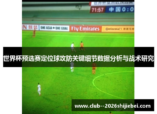 世界杯预选赛定位球攻防关键细节数据分析与战术研究