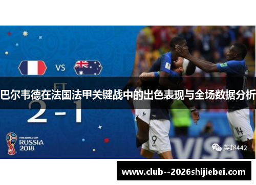 巴尔韦德在法国法甲关键战中的出色表现与全场数据分析