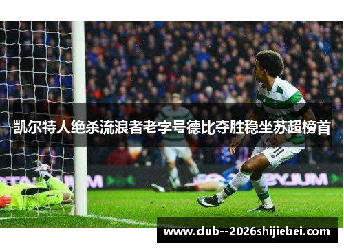 凯尔特人绝杀流浪者老字号德比夺胜稳坐苏超榜首