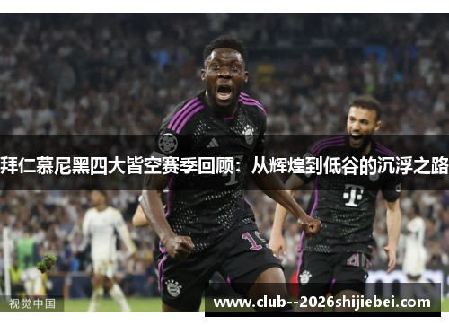 拜仁慕尼黑四大皆空赛季回顾：从辉煌到低谷的沉浮之路