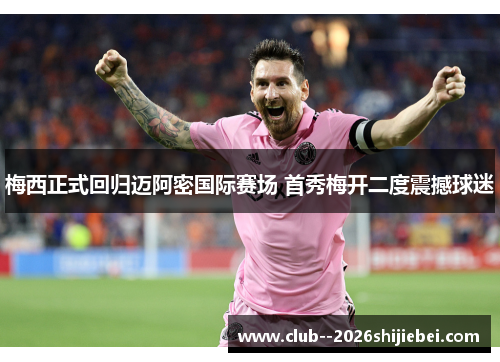 梅西正式回归迈阿密国际赛场 首秀梅开二度震撼球迷