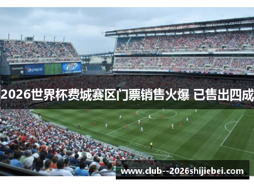 2026世界杯费城赛区门票销售火爆 已售出四成 2026世界杯费城赛区门票销售火爆 已售出四成
