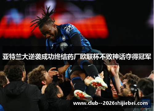 亚特兰大逆袭成功终结药厂欧联杯不败神话夺得冠军 亚特兰大逆袭成功终结药厂欧联杯不败神话夺得冠军