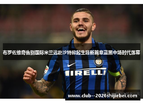 布罗佐维奇告别国际米兰远赴沙特掀起生涯新篇章蓝黑中场时代落幕 布罗佐维奇告别国际米兰远赴沙特掀起生涯新篇章蓝黑中场时代落幕