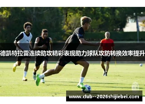 德凯特拉雷连续助攻精彩表现助力球队攻防转换效率提升