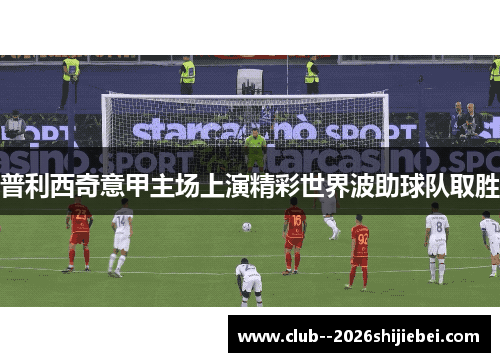 普利西奇意甲主场上演精彩世界波助球队取胜 普利西奇意甲主场上演精彩世界波助球队取胜