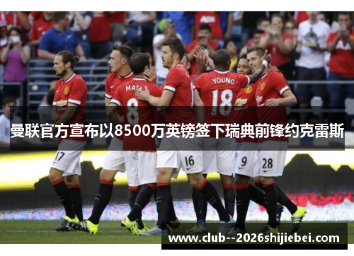 曼联官方宣布以8500万英镑签下瑞典前锋约克雷斯