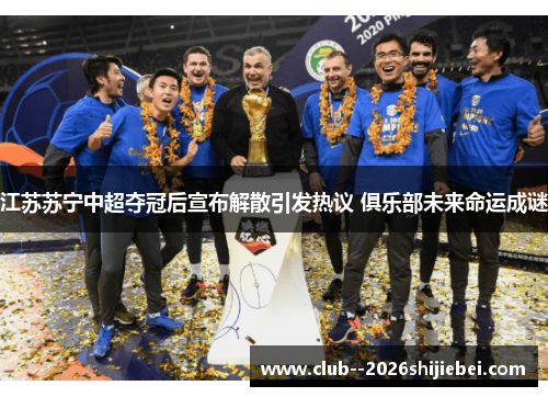 江苏苏宁中超夺冠后宣布解散引发热议 俱乐部未来命运成谜
