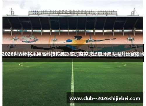 2026世界杯将采用高科技传感器实时监控球场草坪湿度提升比赛体验