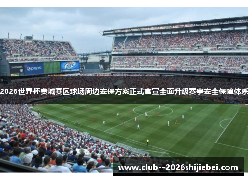2026世界杯费城赛区球场周边安保方案正式官宣全面升级赛事安全保障体系