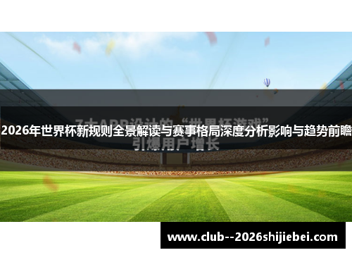 2026年世界杯新规则全景解读与赛事格局深度分析影响与趋势前瞻 2026年世界杯新规则全景解读与赛事格局深度分析影响与趋势前瞻