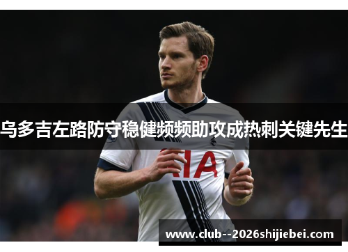 乌多吉左路防守稳健频频助攻成热刺关键先生
