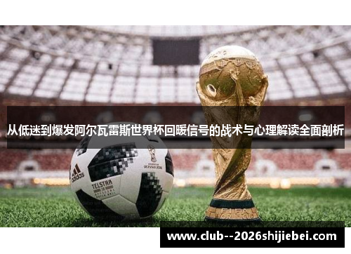 从低迷到爆发阿尔瓦雷斯世界杯回暖信号的战术与心理解读全面剖析 从低迷到爆发阿尔瓦雷斯世界杯回暖信号的战术与心理解读全面剖析