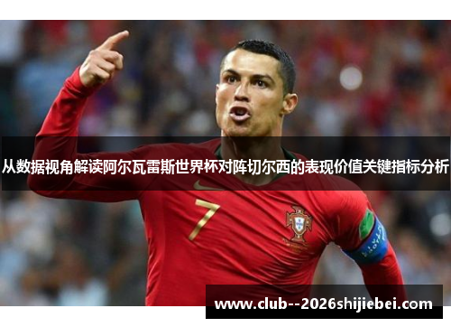 从数据视角解读阿尔瓦雷斯世界杯对阵切尔西的表现价值关键指标分析