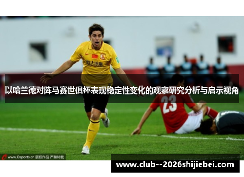 以哈兰德对阵马赛世俱杯表现稳定性变化的观察研究分析与启示视角 以哈兰德对阵马赛世俱杯表现稳定性变化的观察研究分析与启示视角