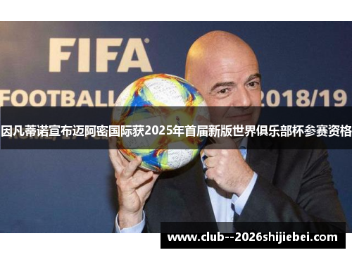 因凡蒂诺宣布迈阿密国际获2025年首届新版世界俱乐部杯参赛资格