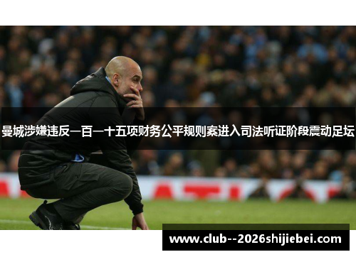 曼城涉嫌违反一百一十五项财务公平规则案进入司法听证阶段震动足坛 曼城涉嫌违反一百一十五项财务公平规则案进入司法听证阶段震动足坛