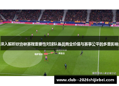 深入解析欧协联赛程重要性对球队备战商业价值与赛事公平的多重影响 深入解析欧协联赛程重要性对球队备战商业价值与赛事公平的多重影响