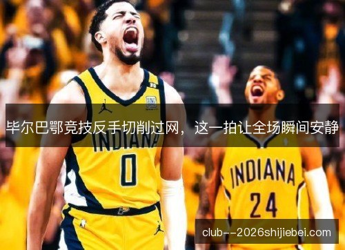毕尔巴鄂竞技反手切削过网,这一拍让全场瞬间安静 毕尔巴鄂竞技反手切削过网,这一拍让全场瞬间安静